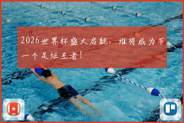2026世界杯盛大启航，谁将成为下一个足坛王者！