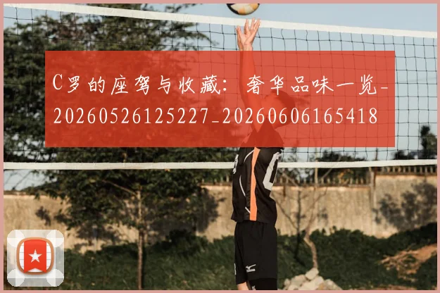 C罗的座驾与收藏:奢华品味一览_20260526125227_20260606165418