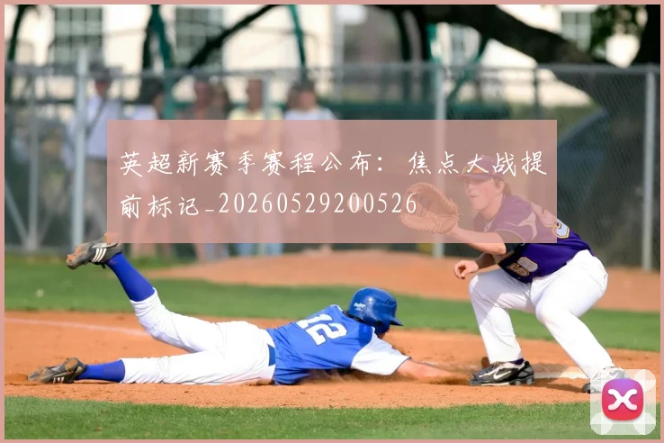 英超新赛季赛程公布：焦点大战提前标记_20260529200526