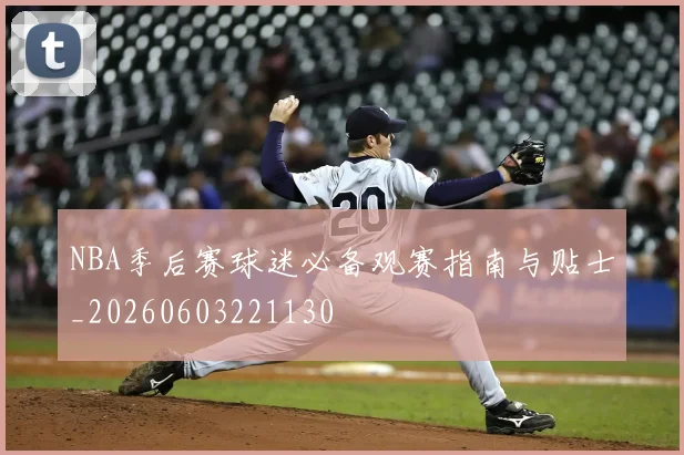 NBA季后赛球迷必备观赛指南与贴士_20260603221130