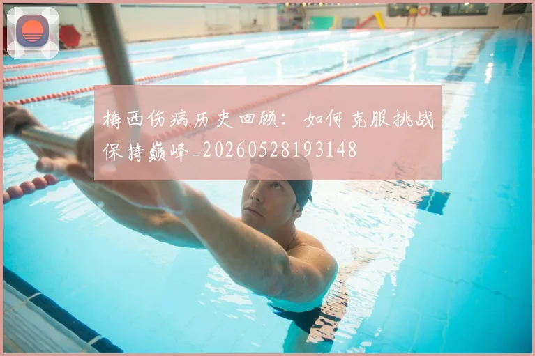 梅西伤病历史回顾：如何克服挑战保持巅峰_20260528193148