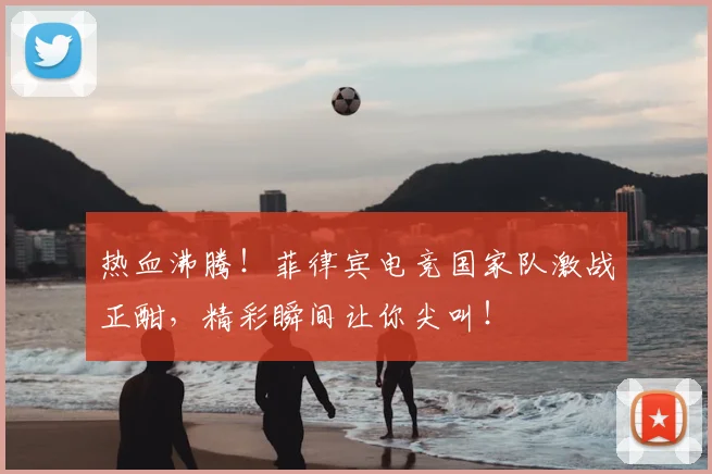 热血沸腾！菲律宾电竞国家队激战正酣，精彩瞬间让你尖叫！