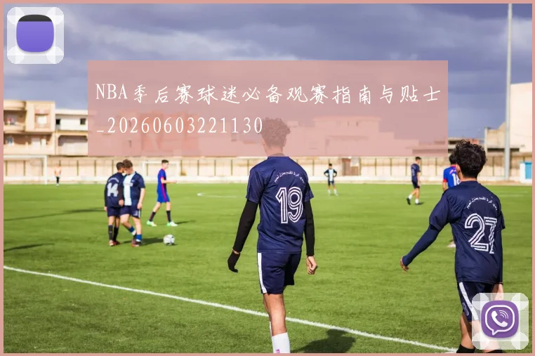 NBA季后赛球迷必备观赛指南与贴士_20260603221130