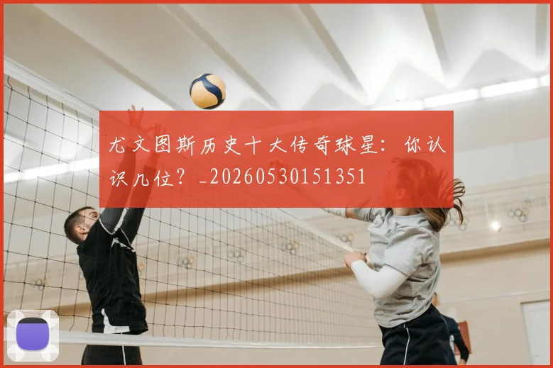 尤文图斯历史十大传奇球星：你认识几位？_20260530151351