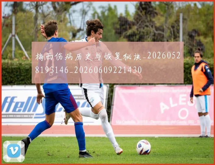 梅西伤病历史与恢复秘诀_20260528193146_20260609221430